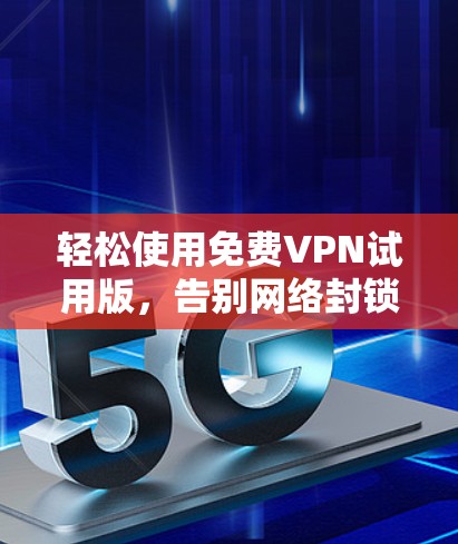 轻松使用免费VPN试用版，告别网络封锁的烦恼！