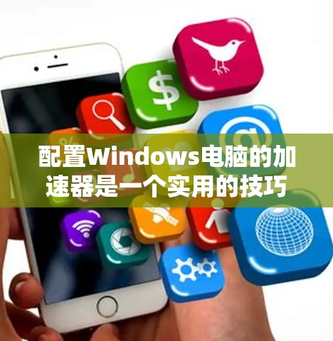 配置Windows电脑的加速器是一个实用的技巧，可以帮助你更快地访问网页和下载资源。以下是一个清晰的步骤指南，帮助你顺利完成加速器的配置