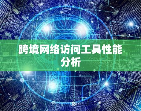 跨境网络访问工具性能分析