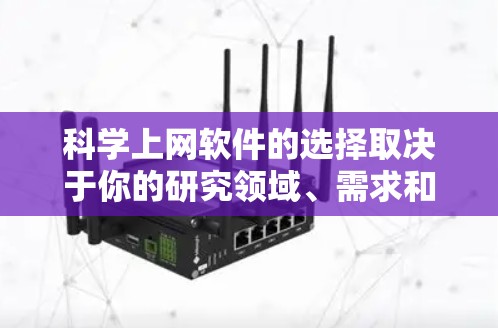科学上网软件的选择取决于你的研究领域、需求和个人偏好。以下是根据您可能的需求进行的综合评估 科学上网软件的选择取决于你的研究领域、需求和个人偏好。以下是根据您可能的需求进行的综合评估