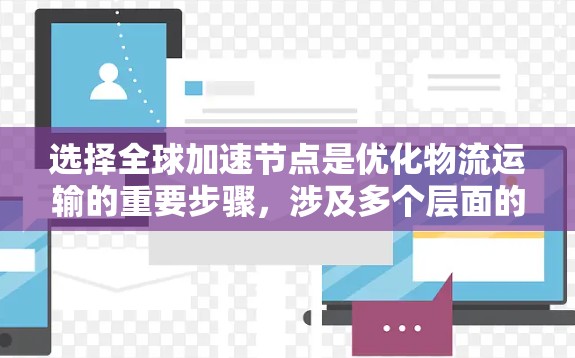 选择全球加速节点是优化物流运输的重要步骤,涉及多个层面的考虑。以下是一些选择全球加速节点的技巧,结合实际需求进行综合分析 选择全球加速节点是优化物流运输的重要步骤,涉及多个层面的考虑。以下是一些选择全球加速节点的技巧,结合实际需求进行综合分析