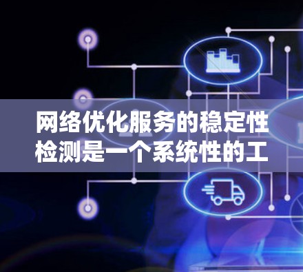 网络优化服务的稳定性检测是一个系统性的工作,涉及多个方面,以下是对该领域的详细总结 网络优化服务的稳定性检测是一个系统性的工作,涉及多个方面,以下是对该领域的详细总结
