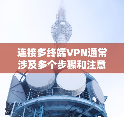 连接多终端VPN通常涉及多个步骤和注意事项,以确保数据的安全性和合规性。以下是对该过程的详细指南 连接多终端VPN通常涉及多个步骤和注意事项,以确保数据的安全性和合规性。以下是对该过程的详细指南