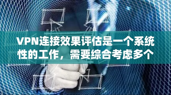 VPN连接效果评估是一个系统性的工作,需要综合考虑多个方面以确保安全性和高效性。以下是一个分步的评估过程 VPN连接效果评估是一个系统性的工作,需要综合考虑多个方面以确保安全性和高效性。以下是一个分步的评估过程