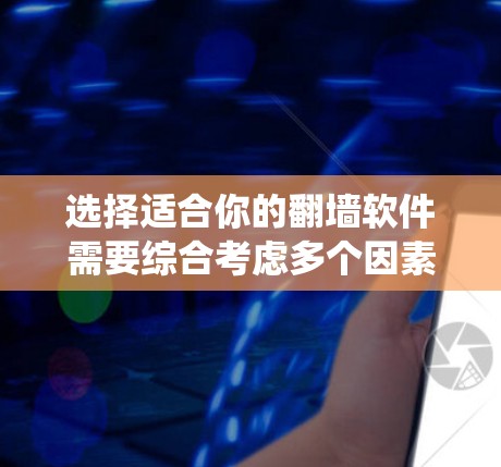 选择适合你的翻墙软件需要综合考虑多个因素，以下是一个系统化的指南，帮助你做出明智的选择