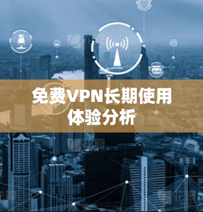免费VPN长期使用体验分析