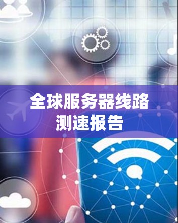 全球服务器线路测速报告 全球服务器线路测速报告
