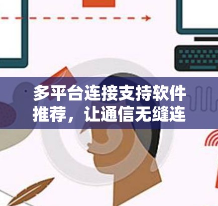 多平台连接支持软件推荐，让通信无缝连接的实用指南