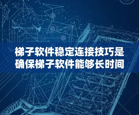 梯子软件稳定连接技巧是确保梯子软件能够长时间可靠地连接到网络,避免出现连接中断或错误的情况。以下是对梯子软件稳定连接技巧的详细分析和实施建议 梯子软件稳定连接技巧是确保梯子软件能够长时间可靠地连接到网络,避免出现连接中断或错误的情况。以下是对梯子软件稳定连接技巧的详细分析和实施建议