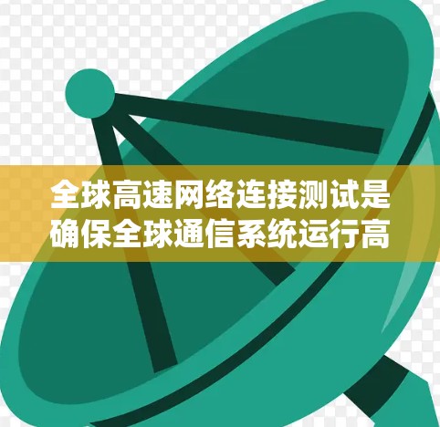全球高速网络连接测试是确保全球通信系统运行高效的关键步骤。以下是一个系统性的指南，帮助您全面理解并执行高速网络连接测试