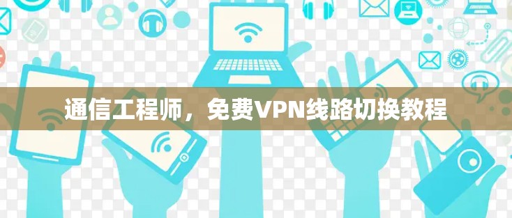 通信工程师，免费VPN线路切换教程