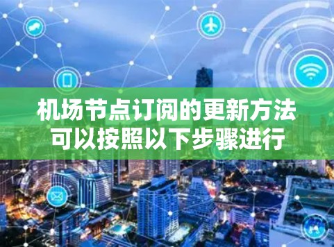 <strong>机场节点</strong>订阅的更新方法可以按照以下步骤进行