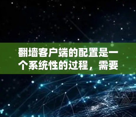 翻墙客户端的配置是一个系统性的过程，需要考虑多个方面以确保安全性和高效性。以下是逐步的配置指南