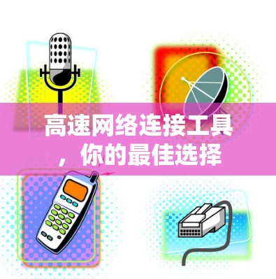 高速网络连接工具，你的最佳选择