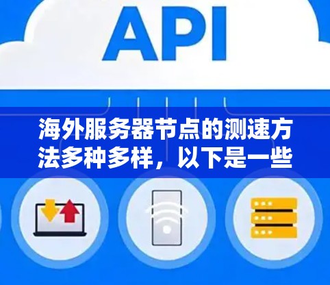 海外服务器节点的测速方法多种多样,以下是一些常用且综合考虑的因素,结合多种测试策略,以确保测试结果的准确性 海外服务器节点的测速方法多种多样,以下是一些常用且综合考虑的因素,结合多种测试策略,以确保测试结果的准确性