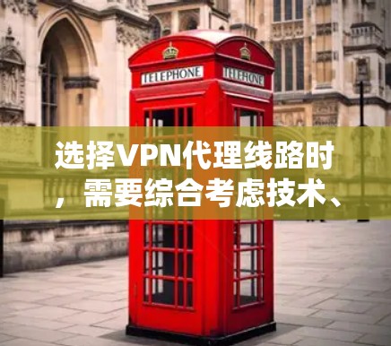 选择VPN代理线路时，需要综合考虑技术、安全和管理等多个方面。以下是一些精心组织的指南，帮助您高效地选择和使用VPN