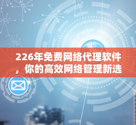 226年免费网络代理软件，你的高效网络管理新选择