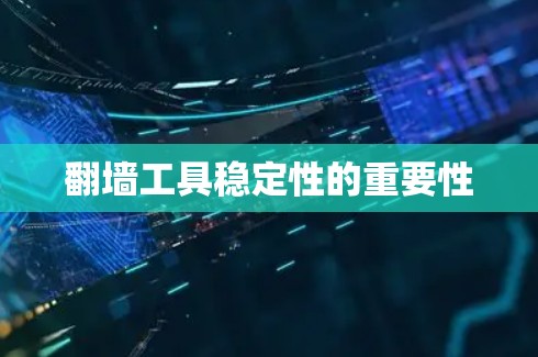 翻墙工具稳定性的重要性