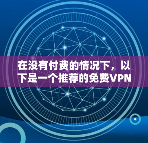 在没有付费的情况下，以下是一个推荐的免费VPN加速服务列表，涵盖不同的技术特点和用户需求