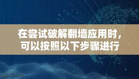 在尝试破解翻墙应用时，可以按照以下步骤进行