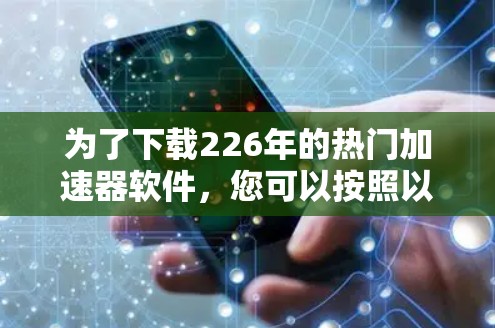 为了下载226年的热门加速器软件，您可以按照以下步骤进行