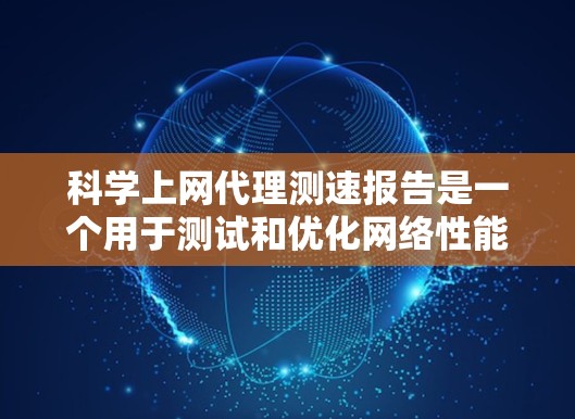 科学上网代理测速报告是一个用于测试和优化网络性能的工具,帮助用户了解不同网络路径上的实际流量速度。以下是详细的步骤和解释 科学上网代理测速报告是一个用于测试和优化网络性能的工具,帮助用户了解不同网络路径上的实际流量速度。以下是详细的步骤和解释