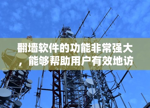 翻墙软件的功能非常强大，能够帮助用户有效地访问合法网站，同时保护个人信息和隐私。以下是对翻墙软件功能的总结和解析