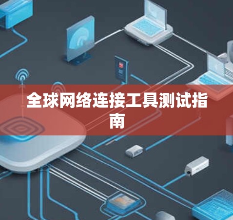 全球网络连接工具测试指南 全球网络连接工具测试指南