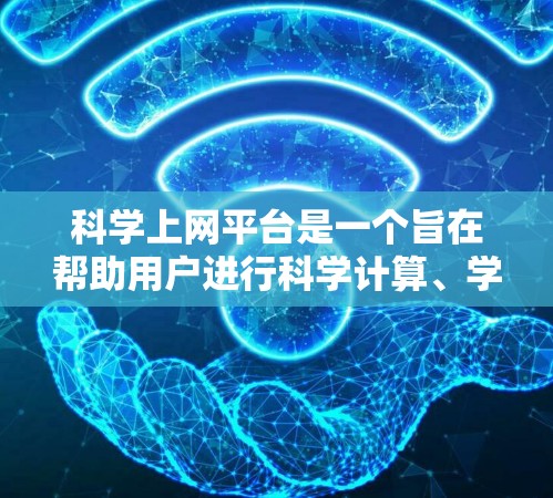 科学上网平台是一个旨在帮助用户进行科学计算、学习和研究的在线工具。以下是一些常见的科学上网平台的功能介绍 科学上网平台是一个旨在帮助用户进行科学计算、学习和研究的在线工具。以下是一些常见的科学上网平台的功能介绍