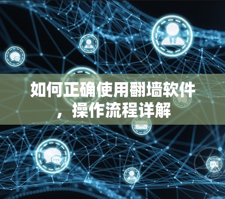 如何正确使用翻墙软件,操作流程详解 如何正确使用翻墙软件,操作流程详解