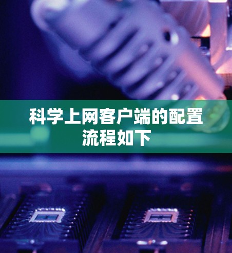 科学上网客户端的配置流程如下 科学上网客户端的配置流程如下