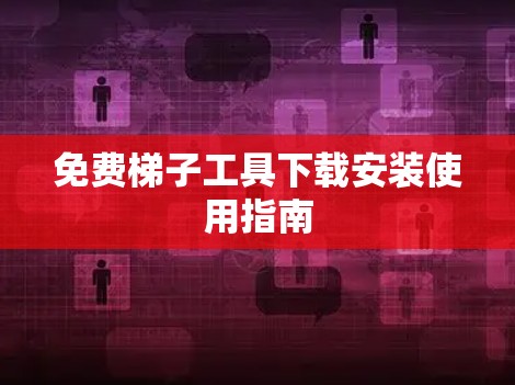 免费梯子工具下载安装使用指南 免费梯子工具下载安装使用指南
