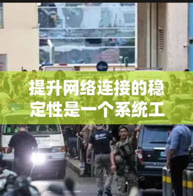 提升网络连接的稳定性是一个系统工程,涉及多个方面和方法。以下是一个总结和优化步骤指南,帮助您逐步提升网络连接的稳定性 提升网络连接的稳定性是一个系统工程,涉及多个方面和方法。以下是一个总结和优化步骤指南,帮助您逐步提升网络连接的稳定性