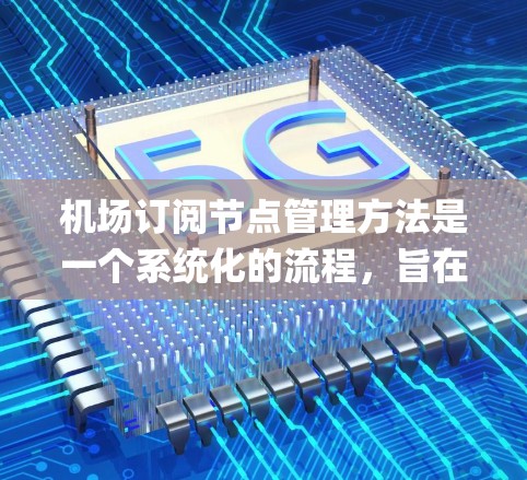 机场订阅节点管理方法是一个系统化的流程，旨在为用户管理飞机预订、机场 gatebook 和 gatebook route 等数据源。以下是对该方法的详细说明