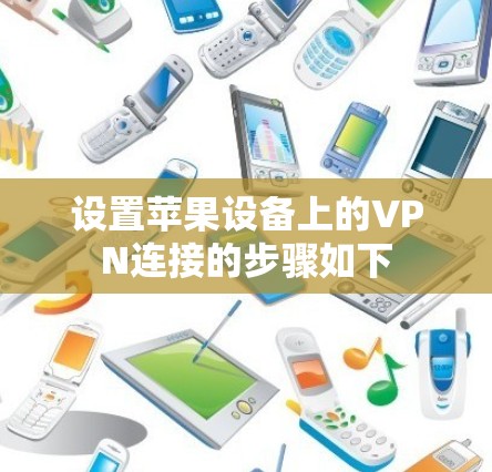 设置苹果设备上的VPN连接的步骤如下 设置苹果设备上的VPN连接的步骤如下