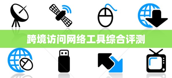 跨境访问网络工具综合评测 跨境访问网络工具综合评测