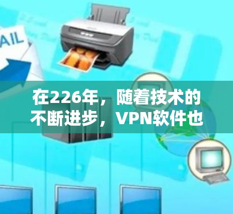 在226年，随着技术的不断进步，VPN软件也在不断迭代和完善。以下是226年最新版本VPN软件的体验分享，供参考