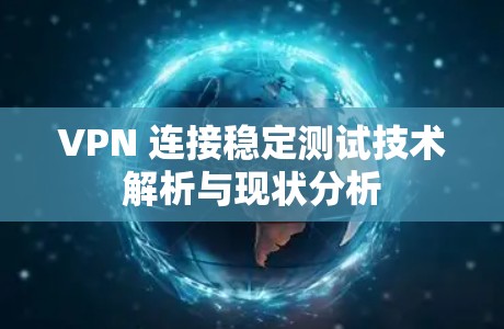 VPN 连接稳定测试技术解析与现状分析