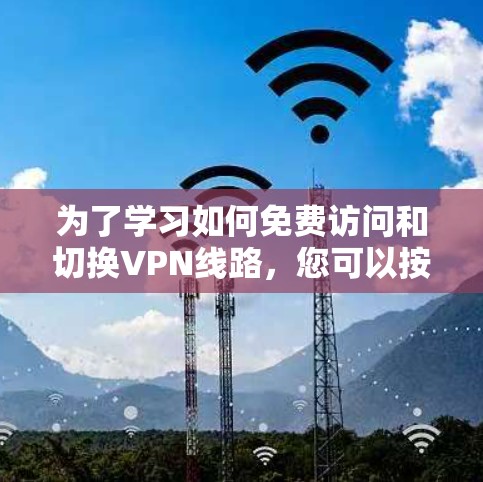 为了学习如何免费访问和切换VPN线路，您可以按照以下步骤进行