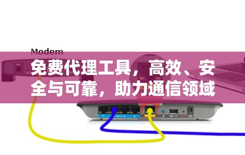 免费代理工具，高效、安全与可靠，助力通信领域高效沟通
