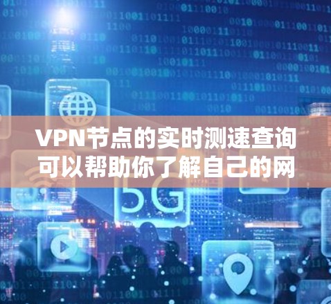 <strong>VPN节点</strong>的实时测速查询可以帮助你了解自己的网络连接速度，确保你的VPN服务能够正常运行。以下是一些常见的测速工具和方法，可以帮助你实时查看<strong>VPN节点</strong>的连接速度