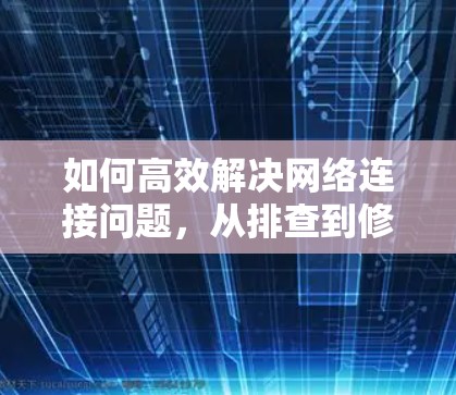 如何高效解决网络连接问题，从排查到修复
