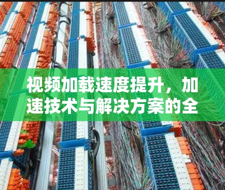视频加载速度提升，加速技术与解决方案的全栈解决方案