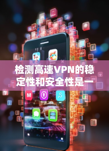 检测高速VPN的稳定性和安全性是一个系统且细致的过程，以下是一个结构化的指南，帮助您逐步完成这一任务
