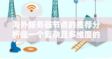 海外服务器节点的推荐分析是一个复杂且多维度的问题，需要根据具体需求、性能、安全和预算等因素进行综合考量。以下是一些常见的海外服务器节点类型及其推荐理由和特点