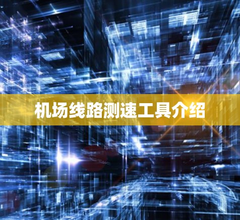 机场线路测速工具介绍 机场线路测速工具介绍