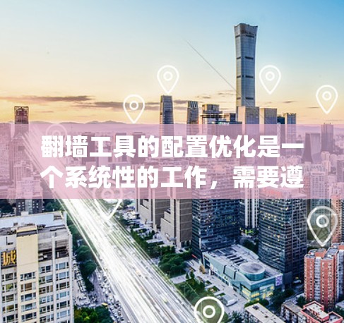 翻墙工具的配置优化是一个系统性的工作,需要遵循以下步骤来确保网站访问成功和速度提升。以下是对翻墙工具配置优化的详细指南 翻墙工具的配置优化是一个系统性的工作,需要遵循以下步骤来确保网站访问成功和速度提升。以下是对翻墙工具配置优化的详细指南
