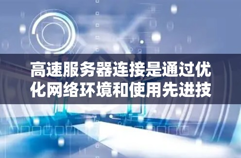 高速服务器连接是通过优化网络环境和使用先进技术来提升数据传输效率和性能。以下是详细的高速服务器连接方法