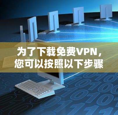 为了下载免费VPN，您可以按照以下步骤进行