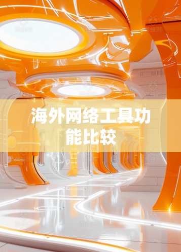 海外网络工具功能比较 海外网络工具功能比较